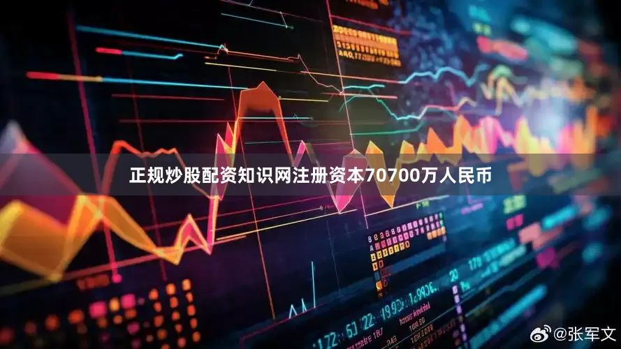 正规炒股配资知识网注册资本70700万人民币