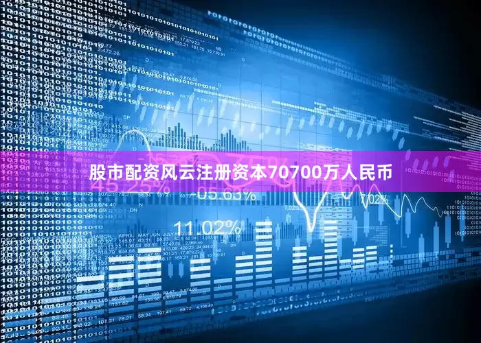 股市配资风云注册资本70700万人民币