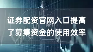 证券配资官网入口提高了募集资金的使用效率