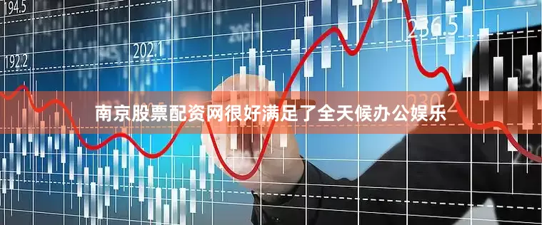南京股票配资网很好满足了全天候办公娱乐