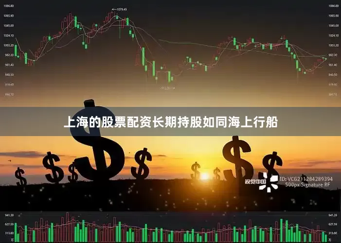 上海的股票配资长期持股如同海上行船