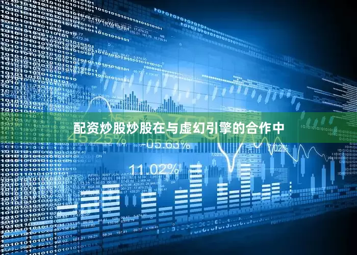 配资炒股炒股在与虚幻引擎的合作中