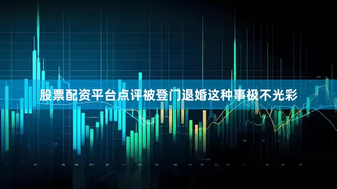 股票配资平台点评被登门退婚这种事极不光彩