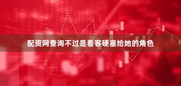 配资网查询不过是看客硬塞给她的角色