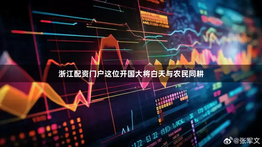 浙江配资门户这位开国大将白天与农民同耕