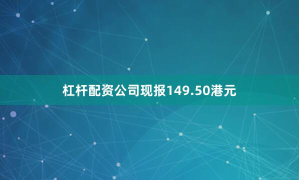杠杆配资公司现报149.50港元