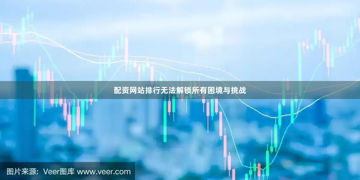 配资网站排行无法解锁所有困境与挑战