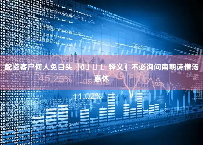 配资客户何人免白头〖📜释义〗不必询问南朝诗僧汤惠休