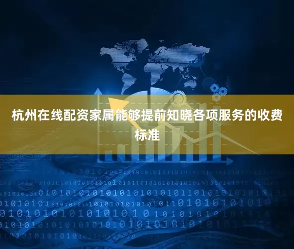 杭州在线配资家属能够提前知晓各项服务的收费标准
