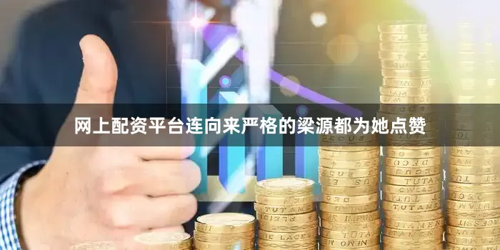 网上配资平台连向来严格的梁源都为她点赞