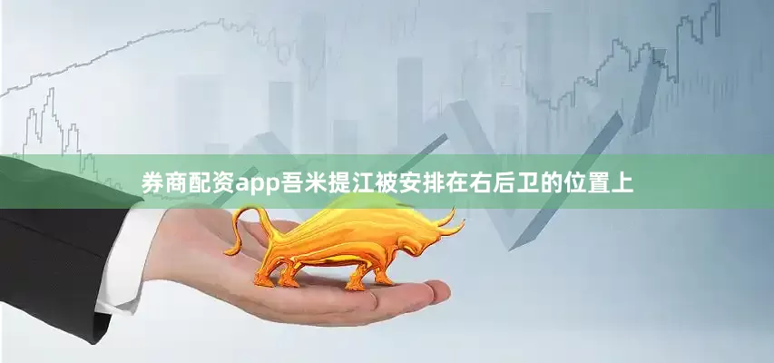 券商配资app吾米提江被安排在右后卫的位置上