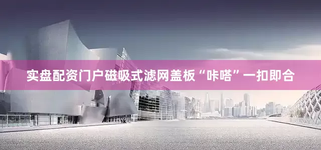 实盘配资门户磁吸式滤网盖板“咔嗒”一扣即合