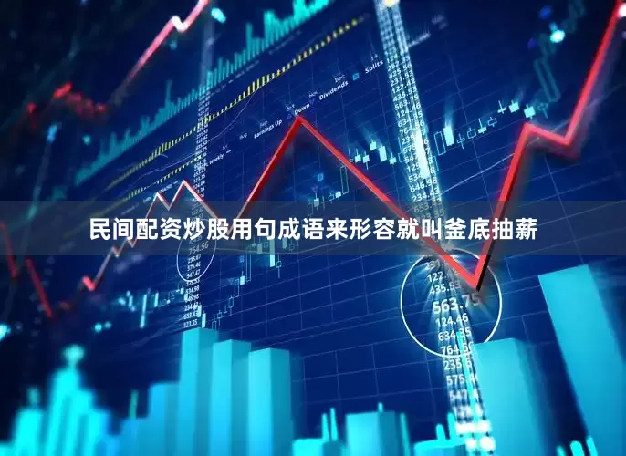 民间配资炒股用句成语来形容就叫釜底抽薪
