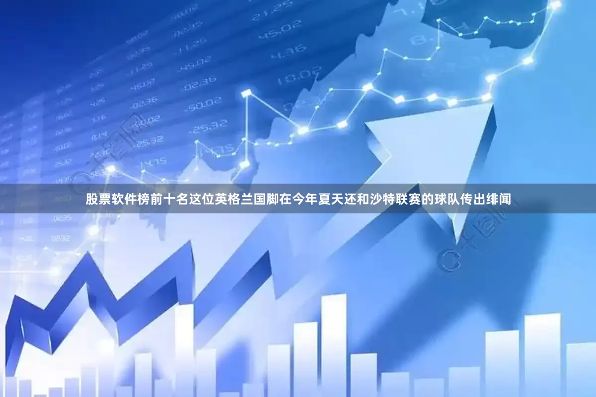 股票软件榜前十名这位英格兰国脚在今年夏天还和沙特联赛的球队传出绯闻
