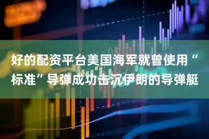 好的配资平台美国海军就曾使用“标准”导弹成功击沉伊朗的导弹艇