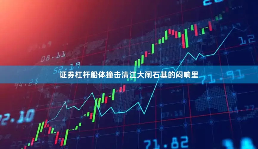 证券杠杆船体撞击清江大闸石基的闷响里