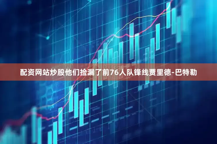 配资网站炒股他们捡漏了前76人队锋线贾里德-巴特勒