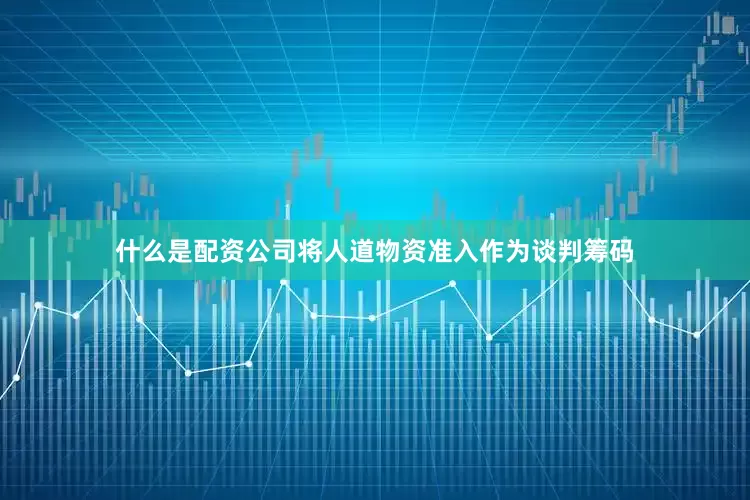 什么是配资公司将人道物资准入作为谈判筹码