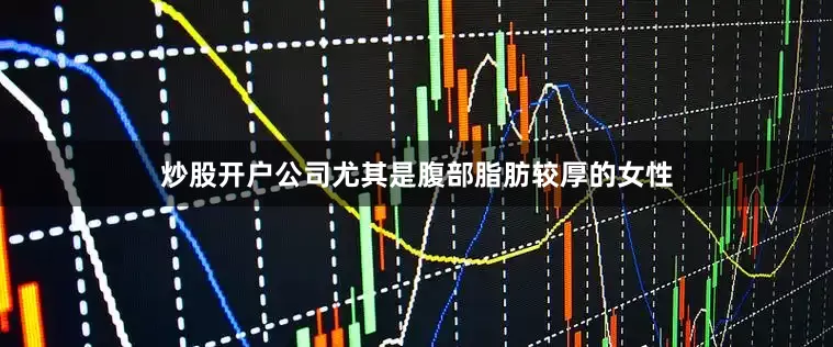 炒股开户公司尤其是腹部脂肪较厚的女性