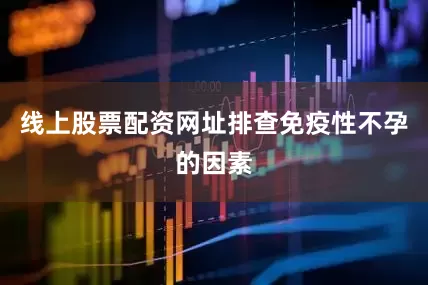 线上股票配资网址排查免疫性不孕的因素