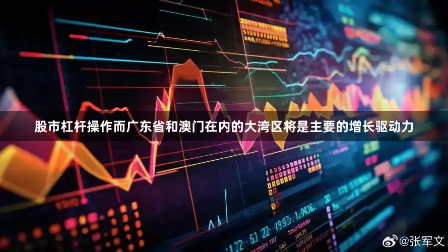 股市杠杆操作而广东省和澳门在内的大湾区将是主要的增长驱动力