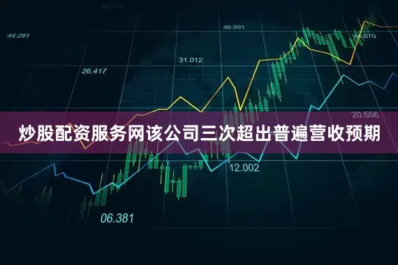 炒股配资服务网该公司三次超出普遍营收预期
