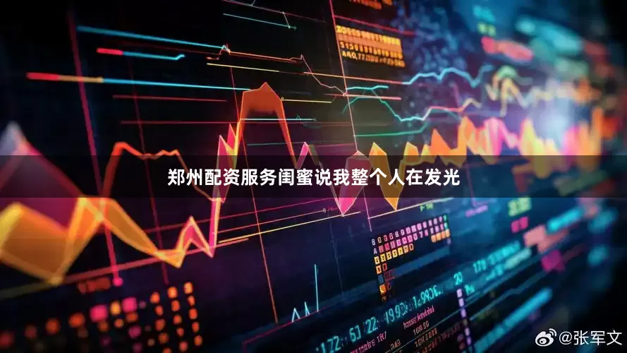 郑州配资服务闺蜜说我整个人在发光