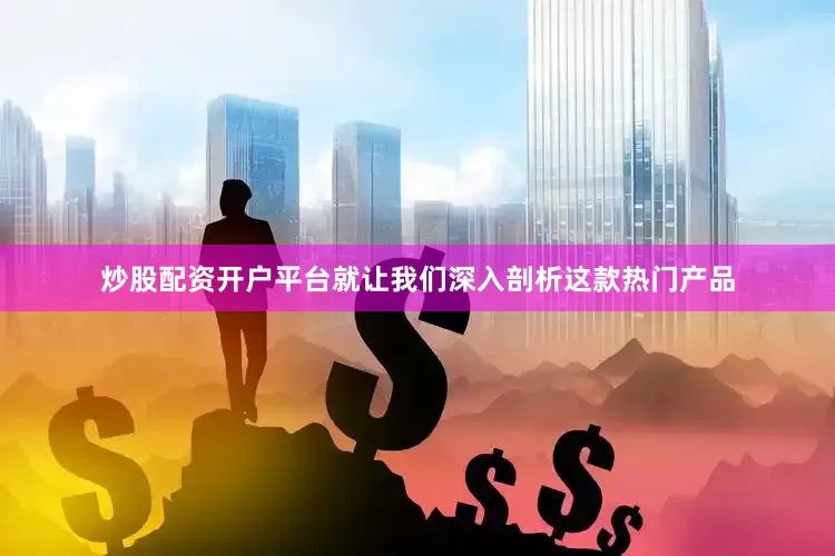 炒股配资开户平台就让我们深入剖析这款热门产品