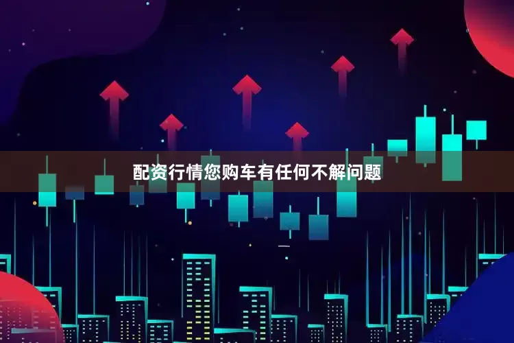 配资行情您购车有任何不解问题